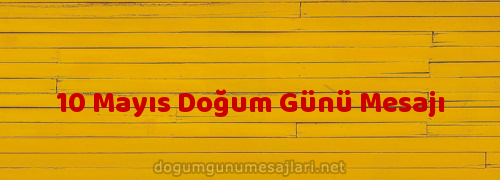 10 Mayıs Doğum Günü Mesajı